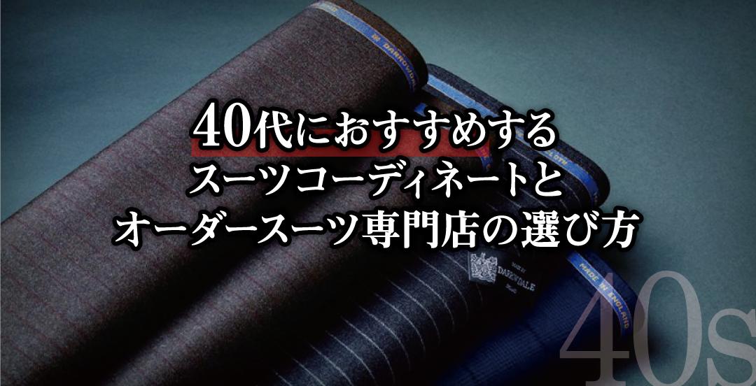 40代におすすめする、スーツコーディネートとオーダースーツ専門店の