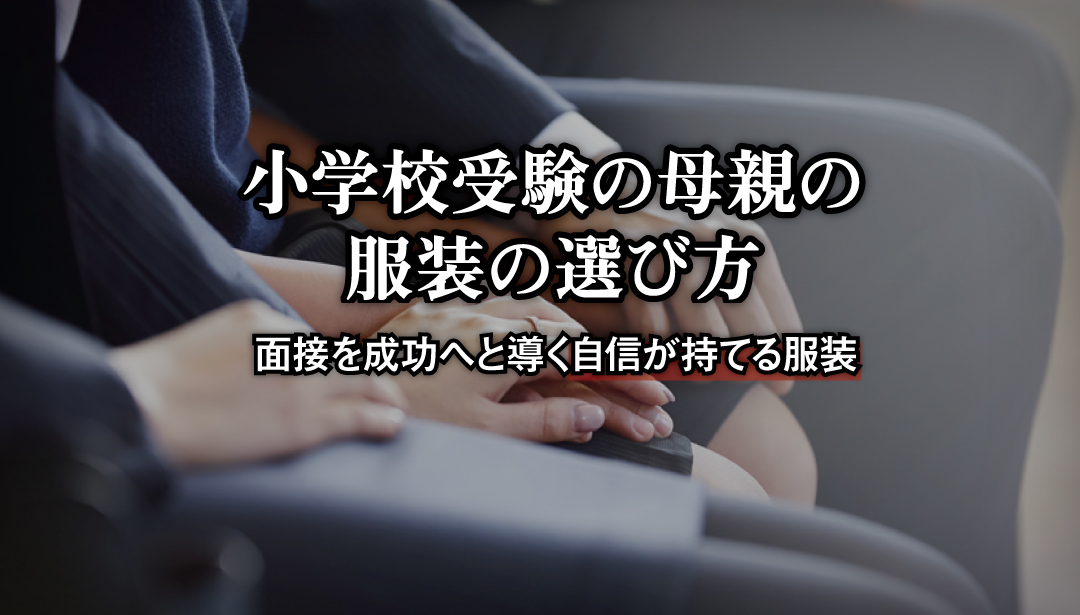 小学校受験】母親の服装選び～面接を成功へと導く自信が持てる服装