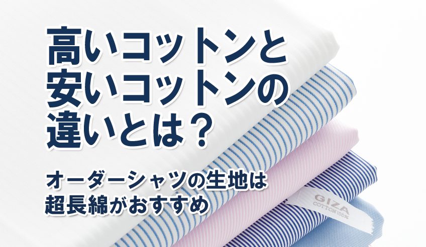 高いコットンと安いコットンの違いとは？オーダーシャツの生地は超長綿がおすすめ｜オーダースーツの銀座英國屋