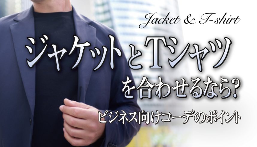 ジャケットとTシャツを合わせるなら？ビジネス向けコーデのポイント  