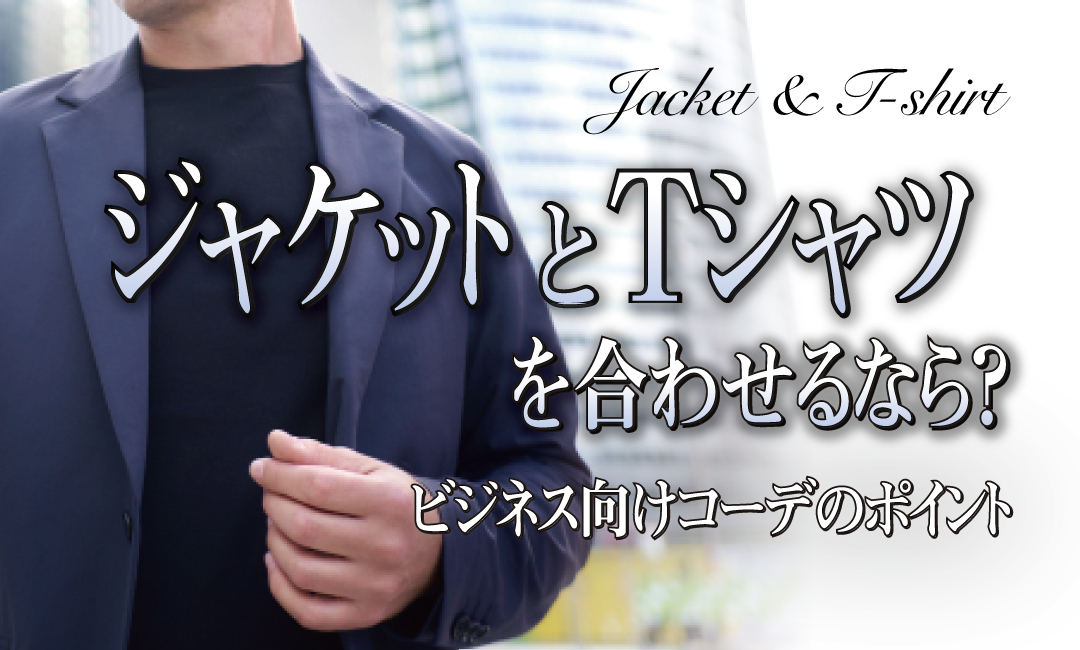 ジャケットとTシャツを合わせるなら？ビジネス向けコーデのポイント 